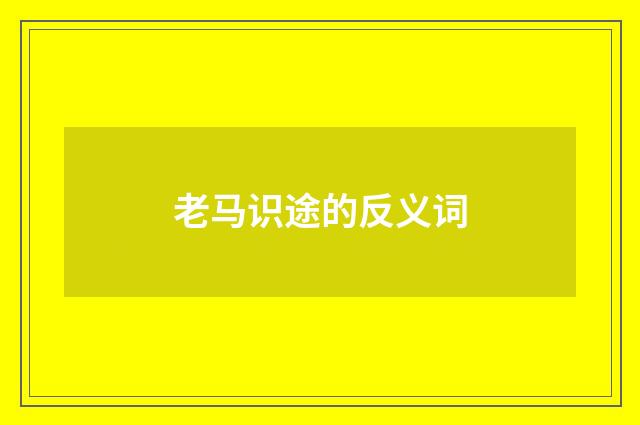 老马识途的反义词