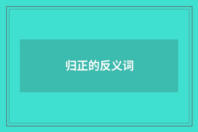 归正的反义词