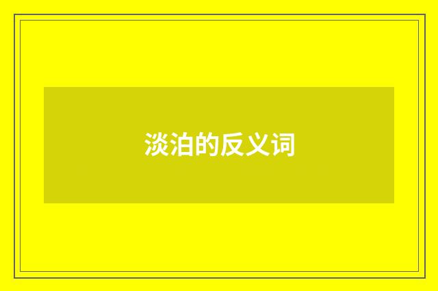淡泊的反义词