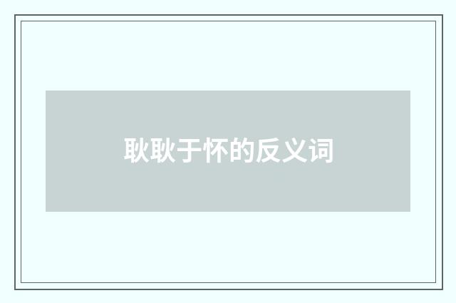耿耿于怀的反义词