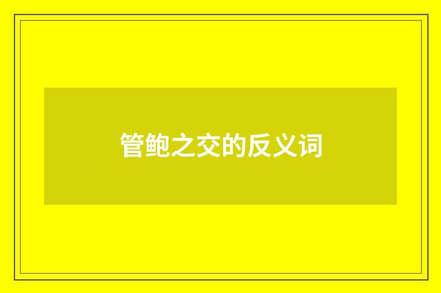 管鲍之交的反义词