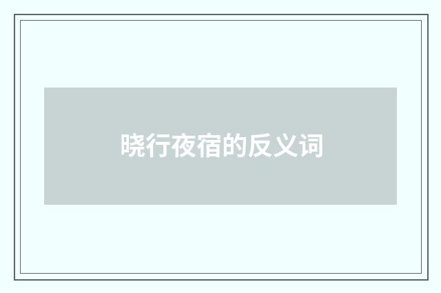 晓行夜宿的反义词