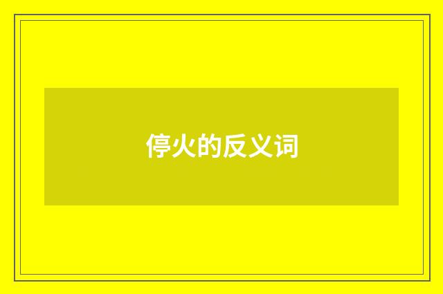 停火的反义词
