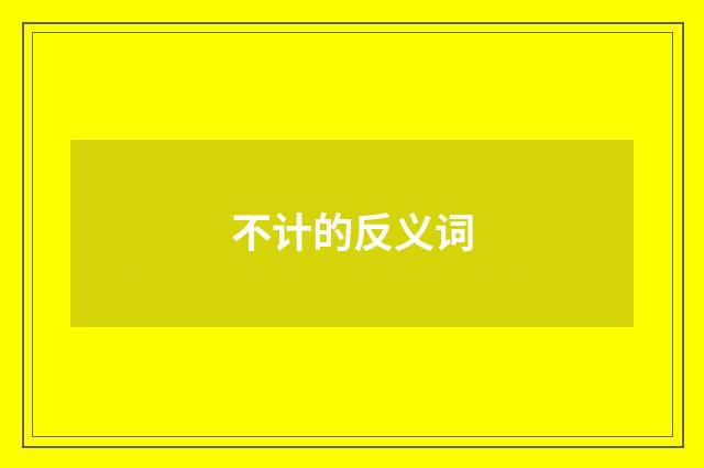 不计的反义词