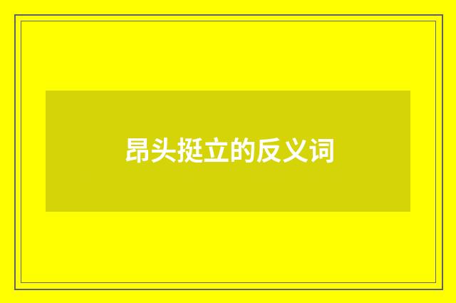 昂头挺立的反义词