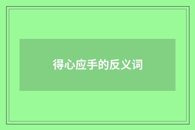 得心应手的反义词