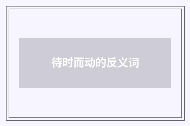 待时而动的反义词