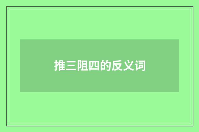 推三阻四的反义词
