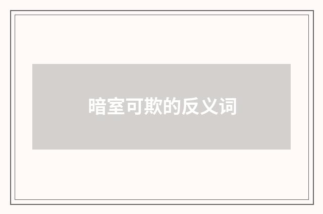 暗室可欺的反义词