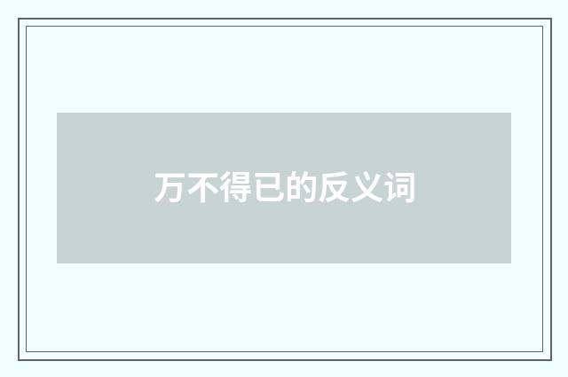 万不得已的反义词