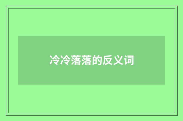 冷冷落落的反义词