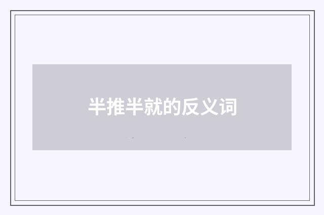半推半就的反义词