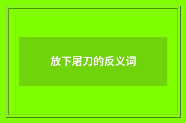 放下屠刀的反义词