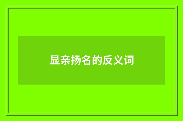 显亲扬名的反义词