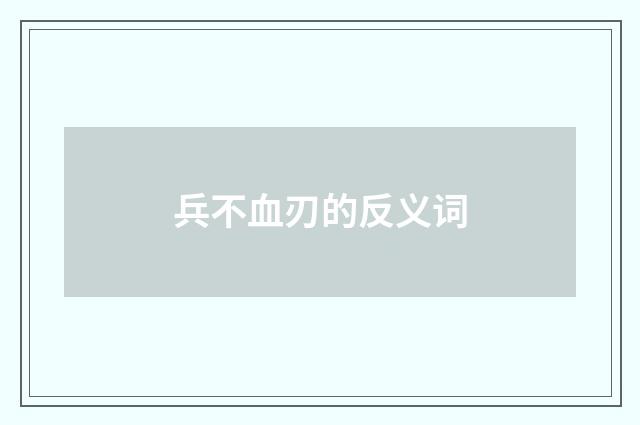 兵不血刃的反义词