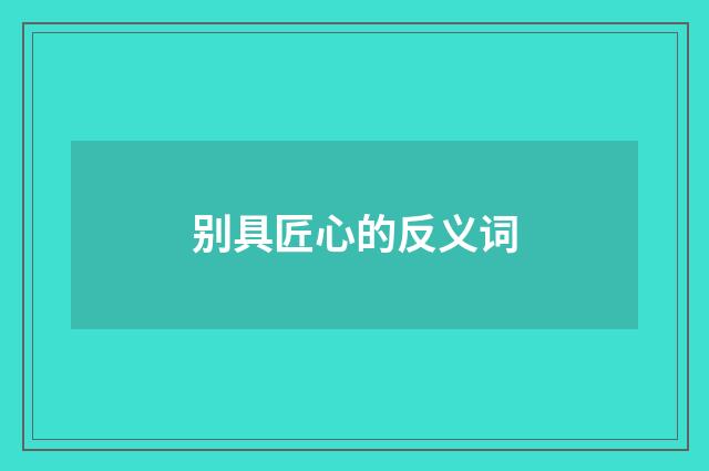 别具匠心的反义词