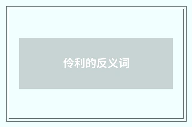 伶利的反义词