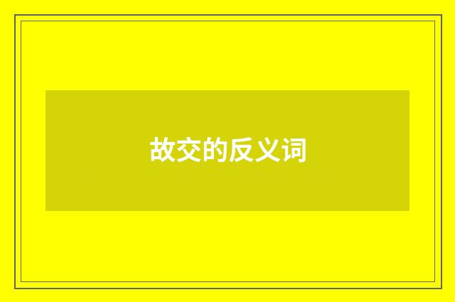 故交的反义词