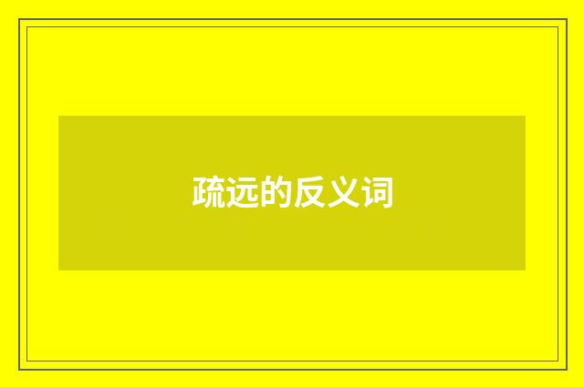 疏远的反义词