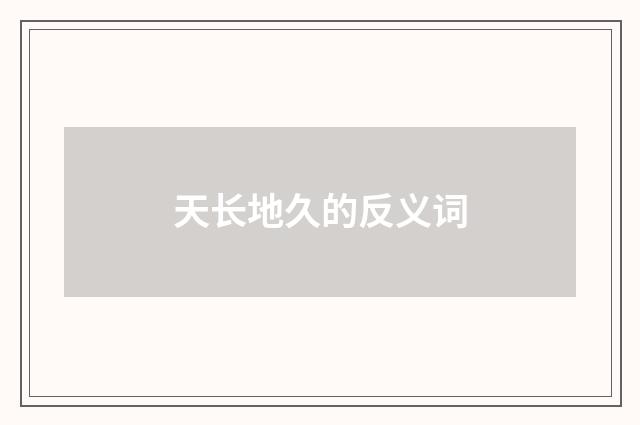 天长地久的反义词