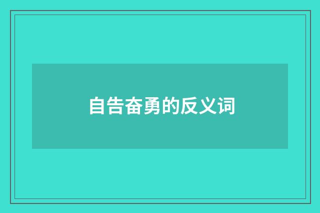 自告奋勇的反义词