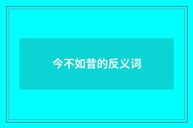 今不如昔的反义词