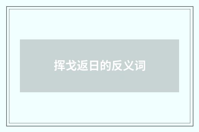 挥戈返日的反义词