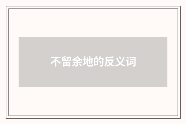 不留余地的反义词