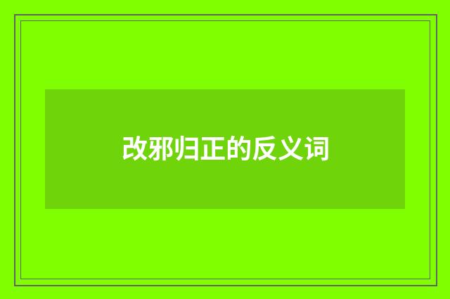 改邪归正的反义词