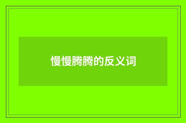 慢慢腾腾的反义词