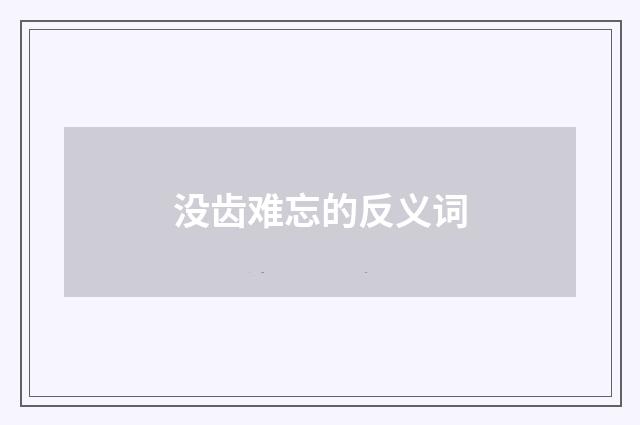 没齿难忘的反义词