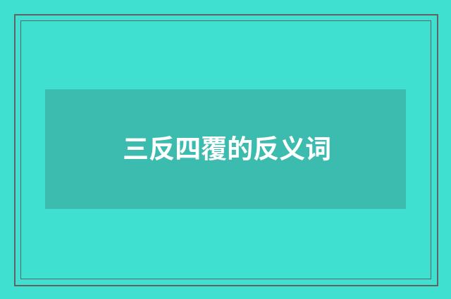 三反四覆的反义词