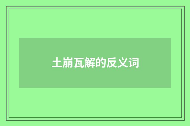 土崩瓦解的反义词