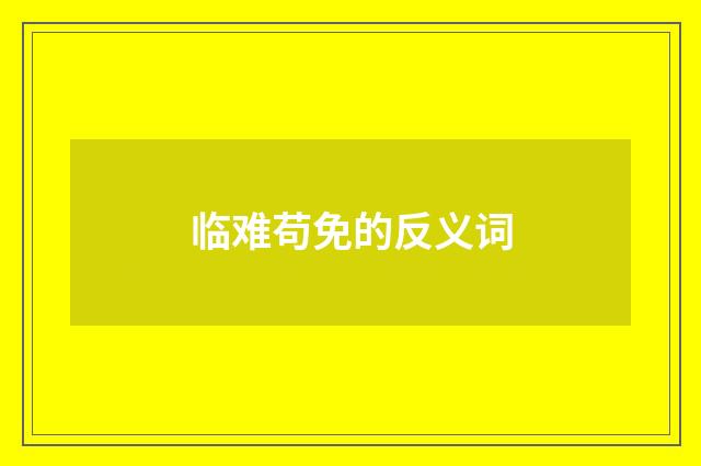 临难苟免的反义词