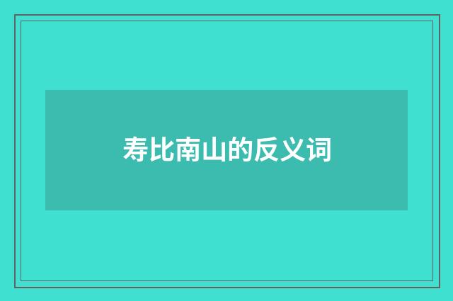 寿比南山的反义词