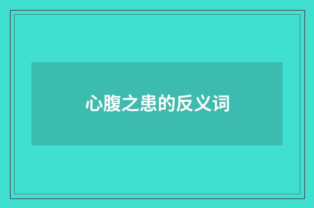 心腹之患的反义词