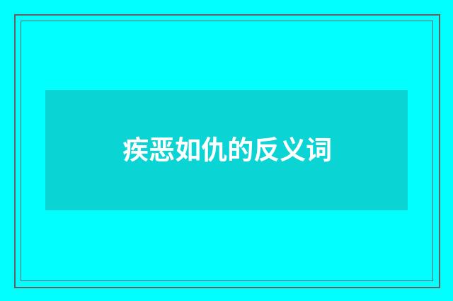 疾恶如仇的反义词
