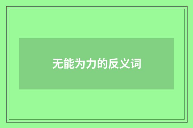 无能为力的反义词