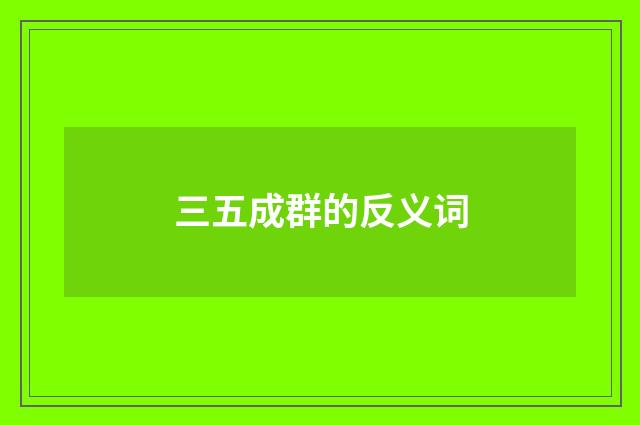 三五成群的反义词