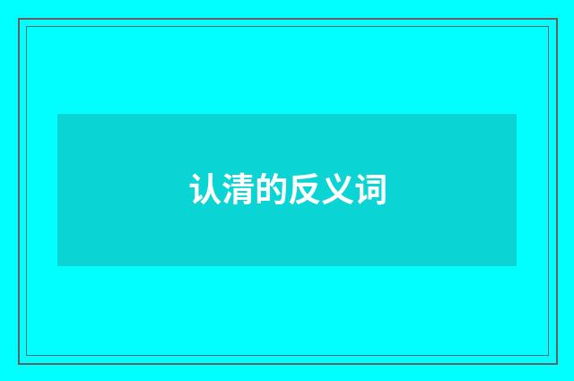 认清的反义词