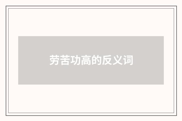 劳苦功高的反义词