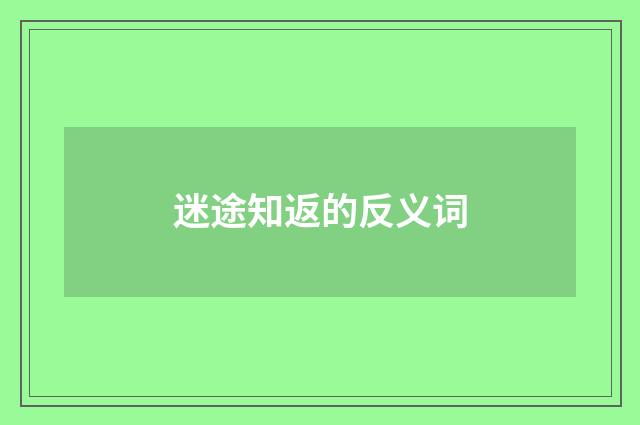 迷途知返的反义词