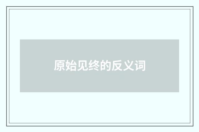 原始见终的反义词