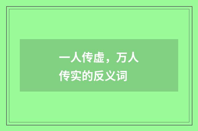 一人传虚，万人传实的反义词
