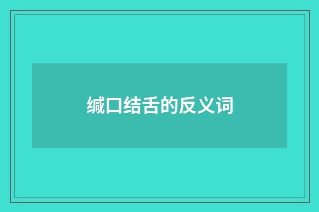 缄口结舌的反义词