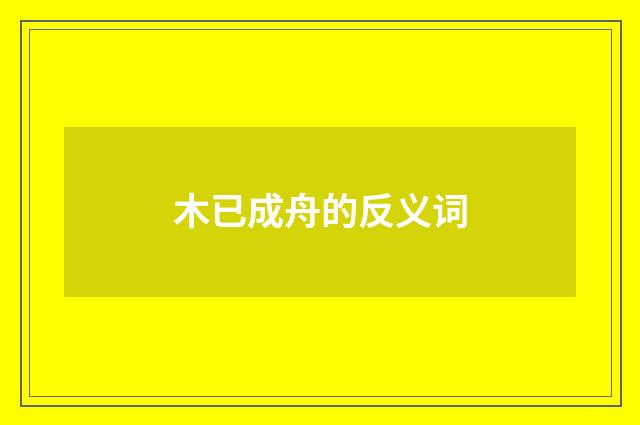 木已成舟的反义词