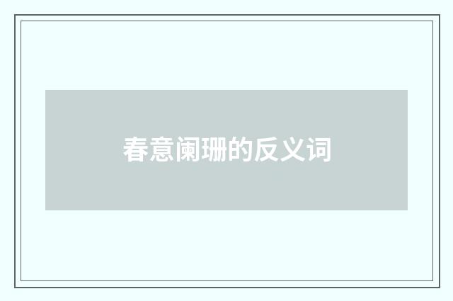 春意阑珊的反义词