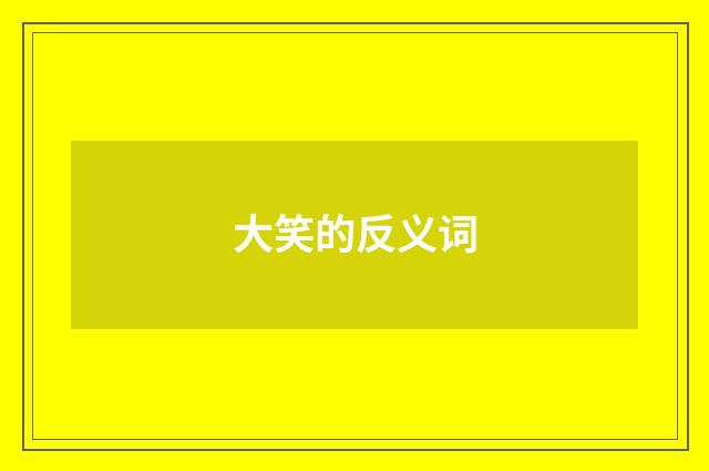 大笑的反义词