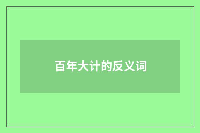 百年大计的反义词
