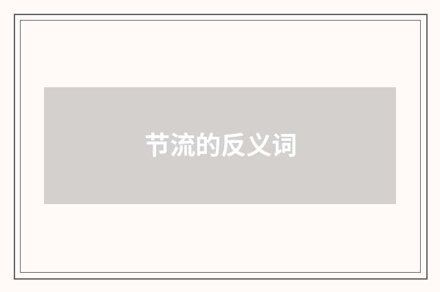 节流的反义词